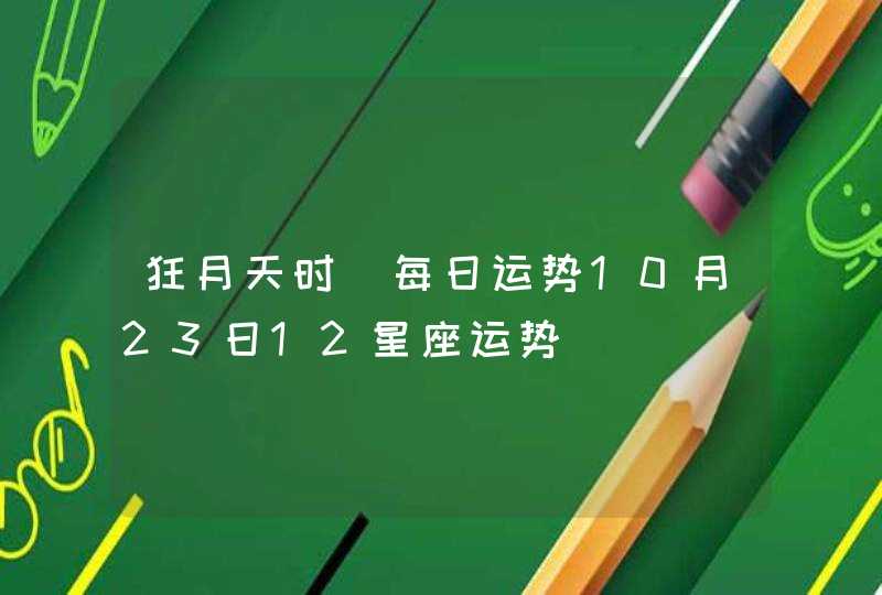 狂月天时 每日运势10月23日12星座运势